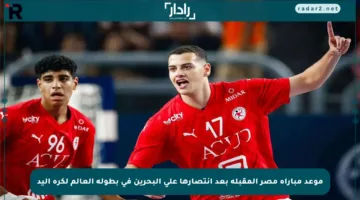 موعد مباراة مصر المقبلة بعد انتصارها على البحرين في بطولة العالم لكرة اليد